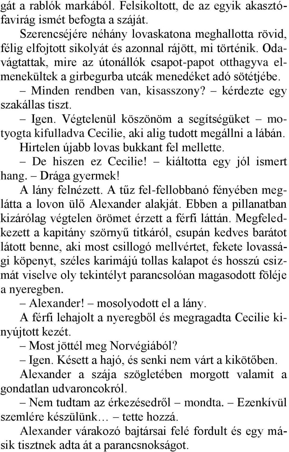 Végtelenül köszönöm a segítségüket motyogta kifulladva Cecilie, aki alig tudott megállni a lábán. Hirtelen újabb lovas bukkant fel mellette. De hiszen ez Cecilie! kiáltotta egy jól ismert hang.