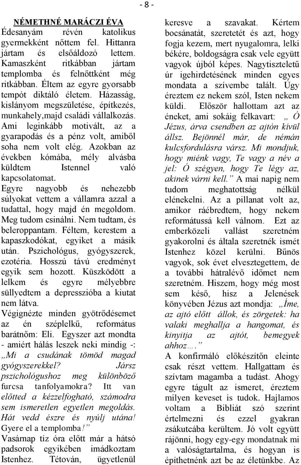 Ami leginkább motivált, az a gyarapodás és a pénz volt, amiből soha nem volt elég. Azokban az években kómába, mély alvásba küldtem Istennel való kapcsolatomat.