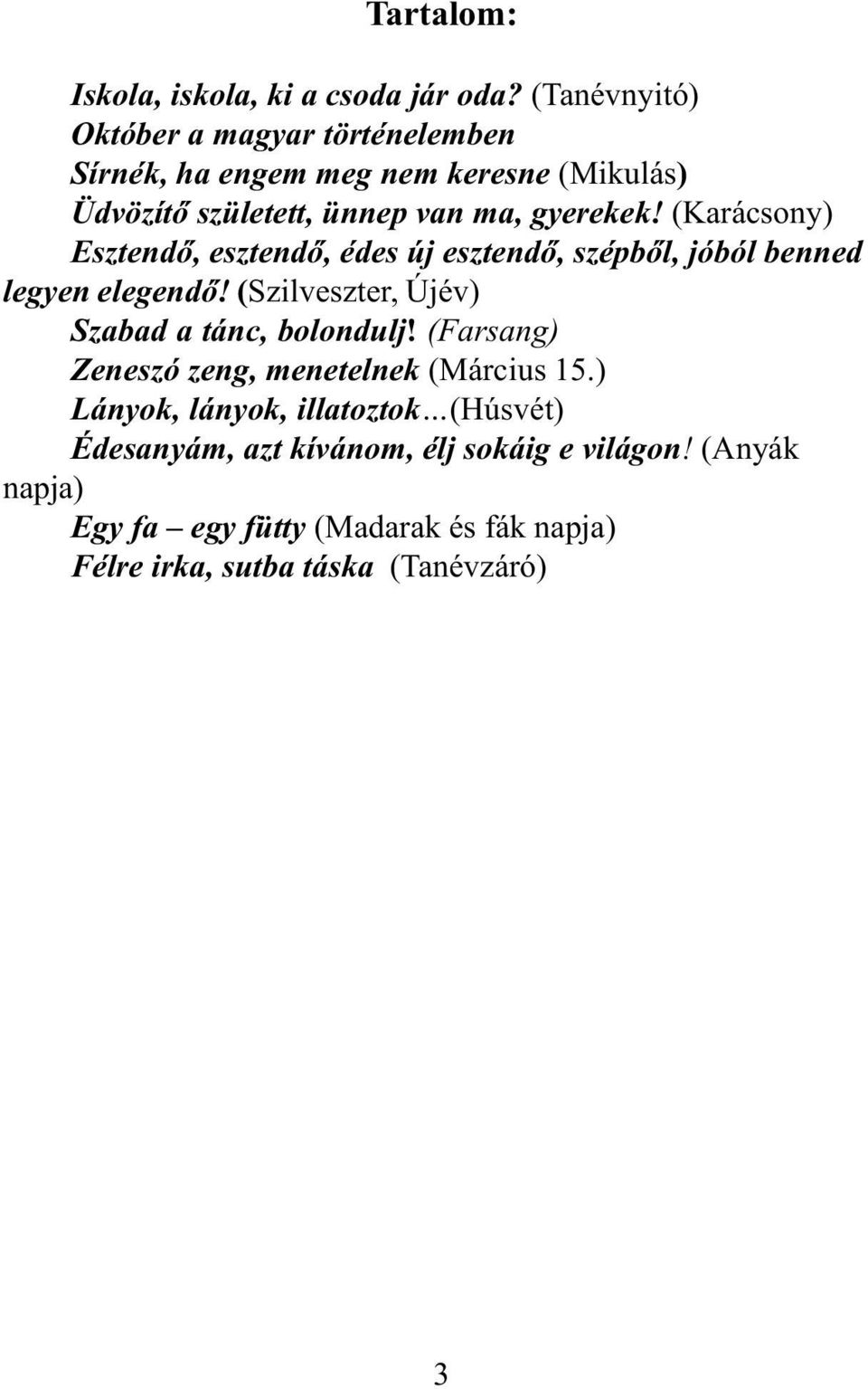 (Karácsony) Esztendõ, esztendõ, édes új esztendõ, szépbõl, jóból benned legyen elegendõ! (Szilveszter, Újév) Szabad a tánc, bolondulj!