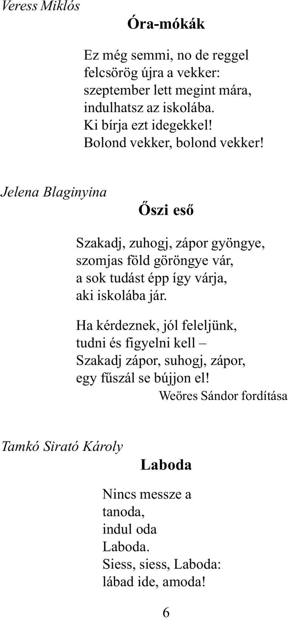 Jelena Blaginyina Õszi esõ Szakadj, zuhogj, zápor gyöngye, szomjas föld göröngye vár, a sok tudást épp így várja, aki iskolába jár.