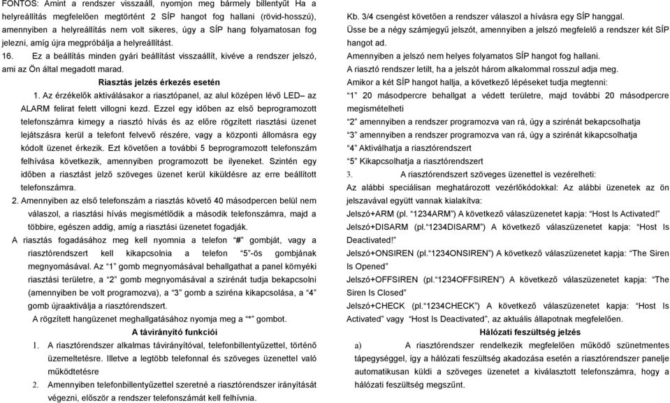 Riasztás jelzés érkezés esetén 1. Az érzékelők aktiválásakor a riasztópanel, az alul középen lévő LED az ALARM felirat felett villogni kezd.