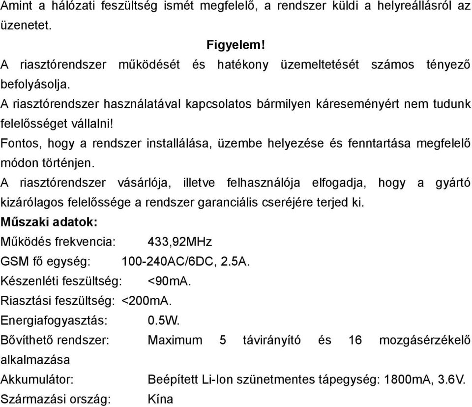 A riasztórendszer vásárlója, illetve felhasználója elfogadja, hogy a gyártó kizárólagos felelőssége a rendszer garanciális cseréjére terjed ki.