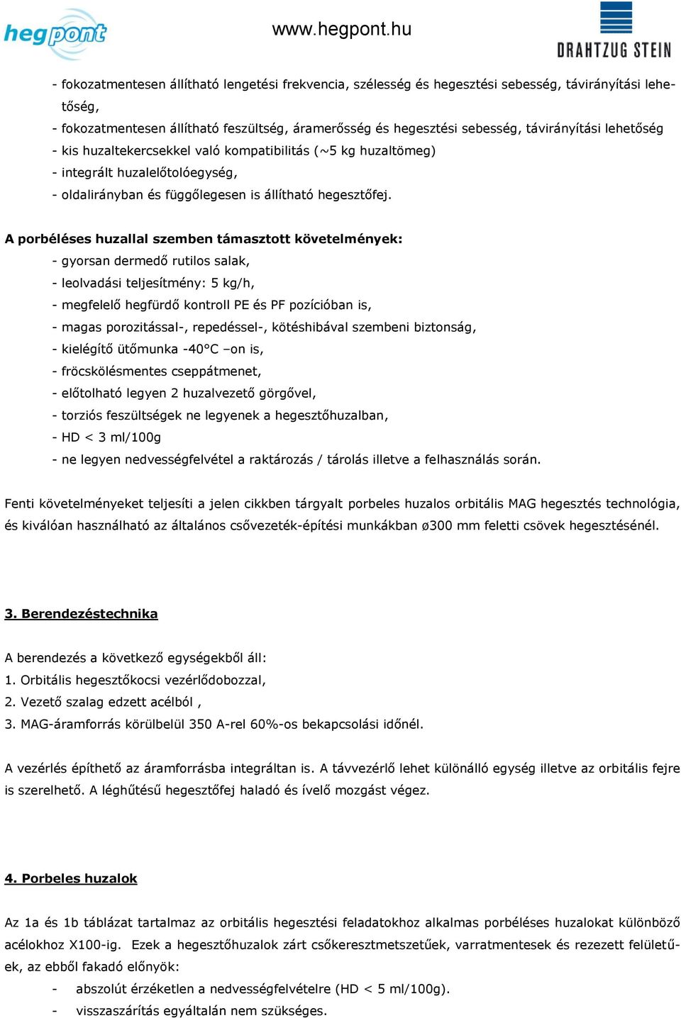 A porbéléses huzallal szemben támasztott követelmények: - gyorsan dermedő rutilos salak, - leolvadási teljesítmény: 5 kg/h, - megfelelő hegfürdő kontroll PE és PF pozícióban is, - magas