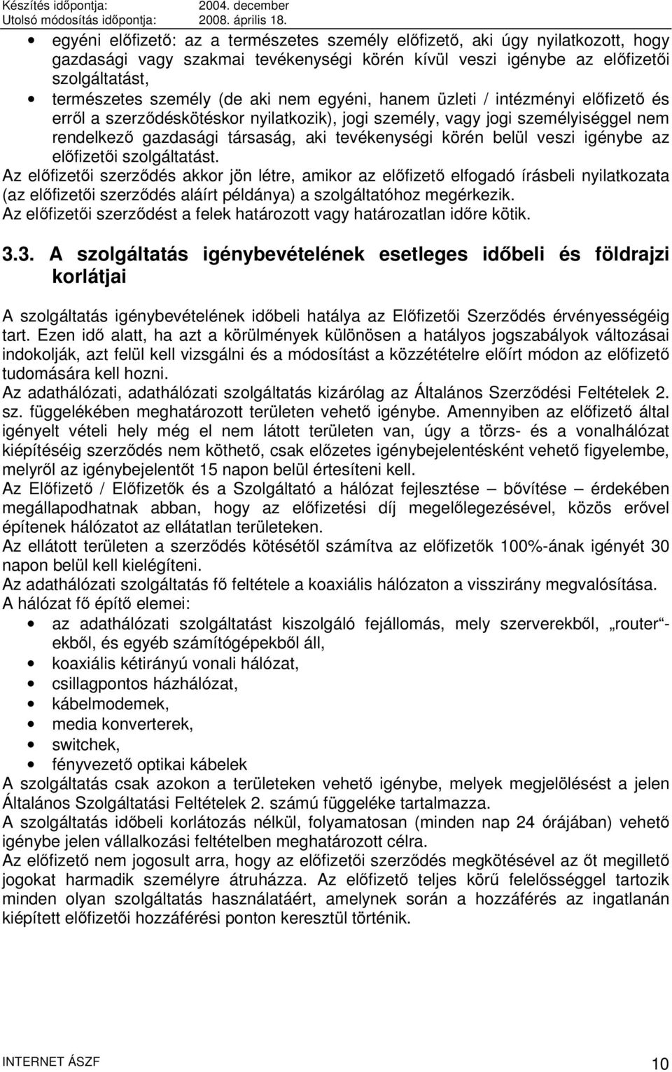 igénybe az előfizetői szolgáltatást. Az előfizetői szerződés akkor jön létre, amikor az előfizető elfogadó írásbeli nyilatkozata (az előfizetői szerződés aláírt példánya) a szolgáltatóhoz megérkezik.