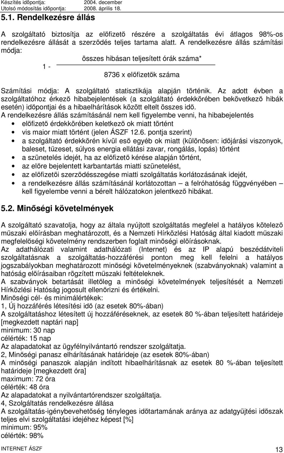 Az adott évben a szolgáltatóhoz érkező hibabejelentések (a szolgáltató érdekkörében bekövetkező hibák esetén) időpontjai és a hibaelhárítások között eltelt összes idő.