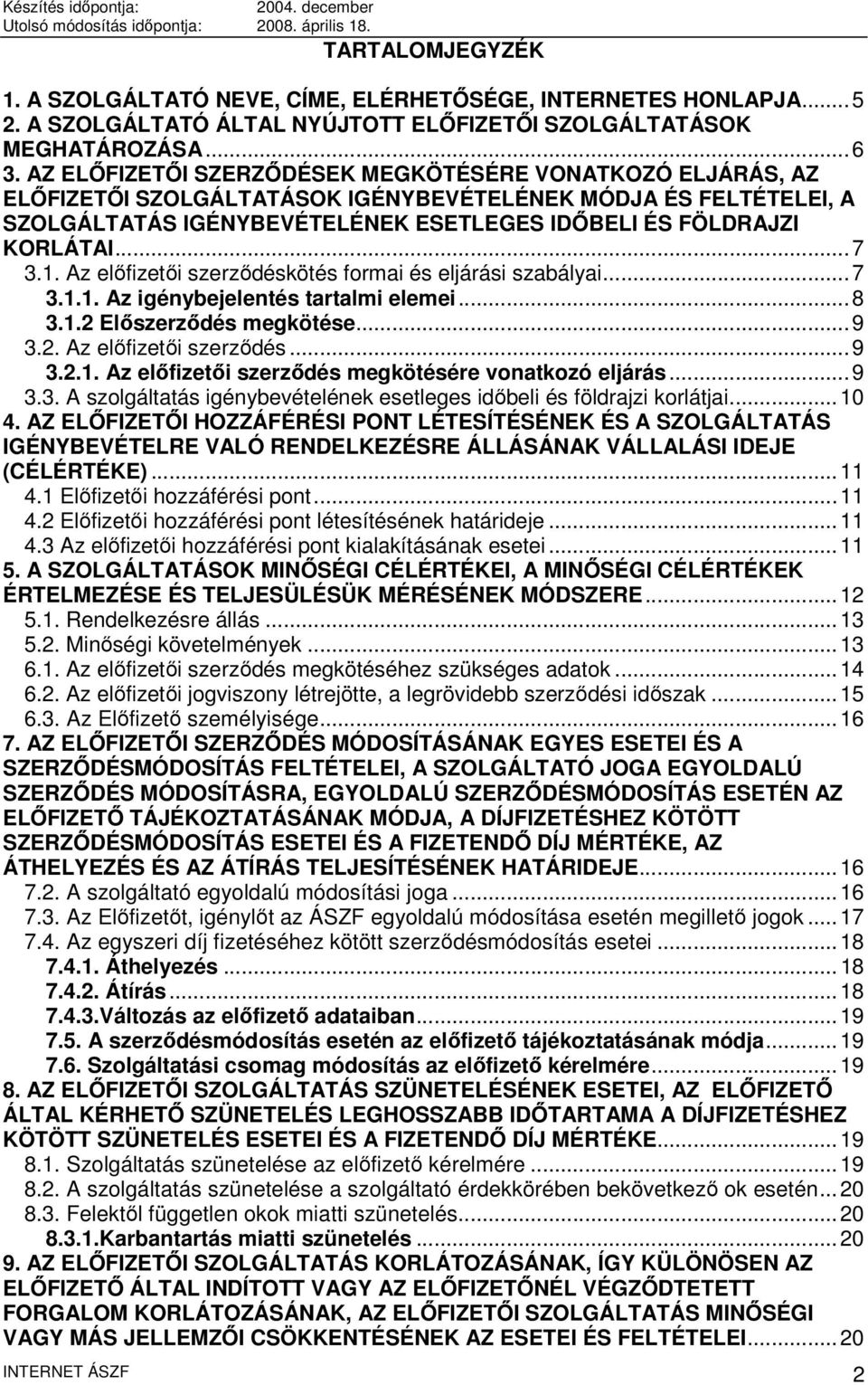 1. Az előfizetői szerződéskötés formai és eljárási szabályai...7 3.1.1. Az igénybejelentés tartalmi elemei...8 3.1.2 Előszerződés megkötése...9 3.2. Az előfizetői szerződés...9 3.2.1. Az előfizetői szerződés megkötésére vonatkozó eljárás.