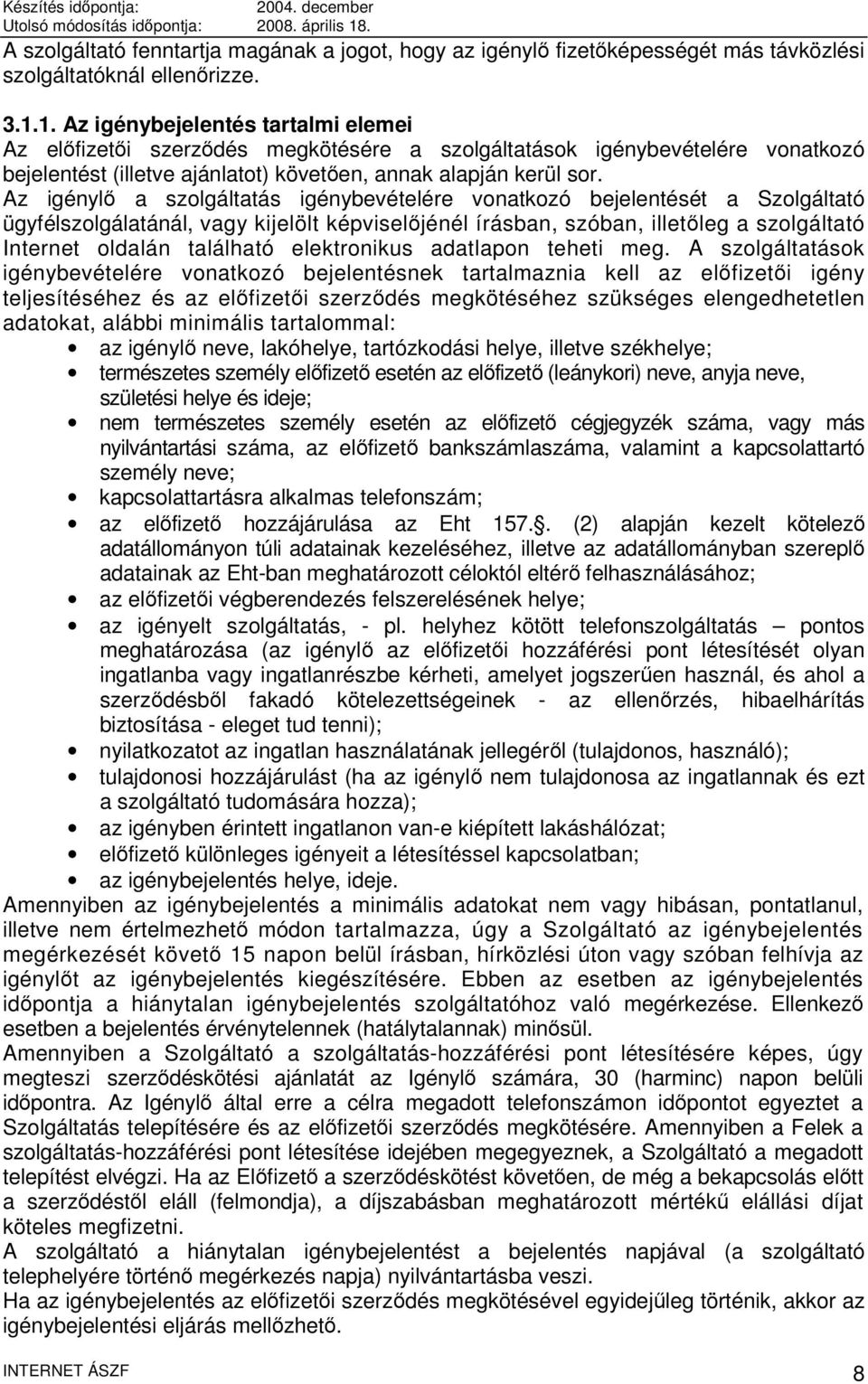 Az igénylő a szolgáltatás igénybevételére vonatkozó bejelentését a Szolgáltató ügyfélszolgálatánál, vagy kijelölt képviselőjénél írásban, szóban, illetőleg a szolgáltató Internet oldalán található