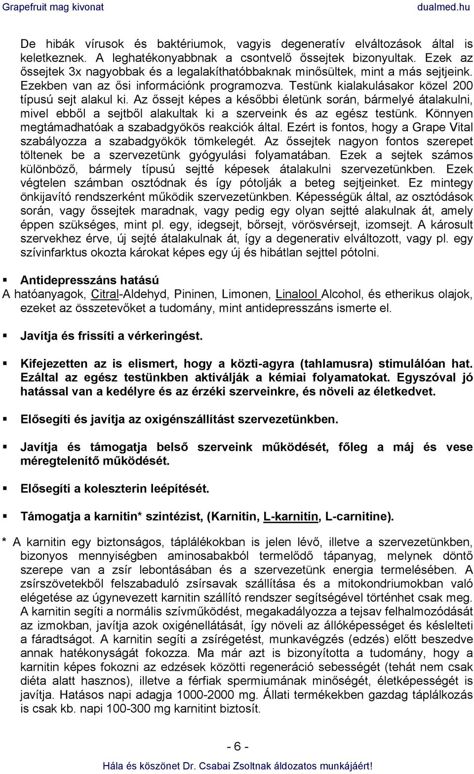 Az őssejt képes a későbbi életünk során, bármelyé átalakulni, mivel ebből a sejtből alakultak ki a szerveink és az egész testünk. Könnyen megtámadhatóak a szabadgyökös reakciók által.