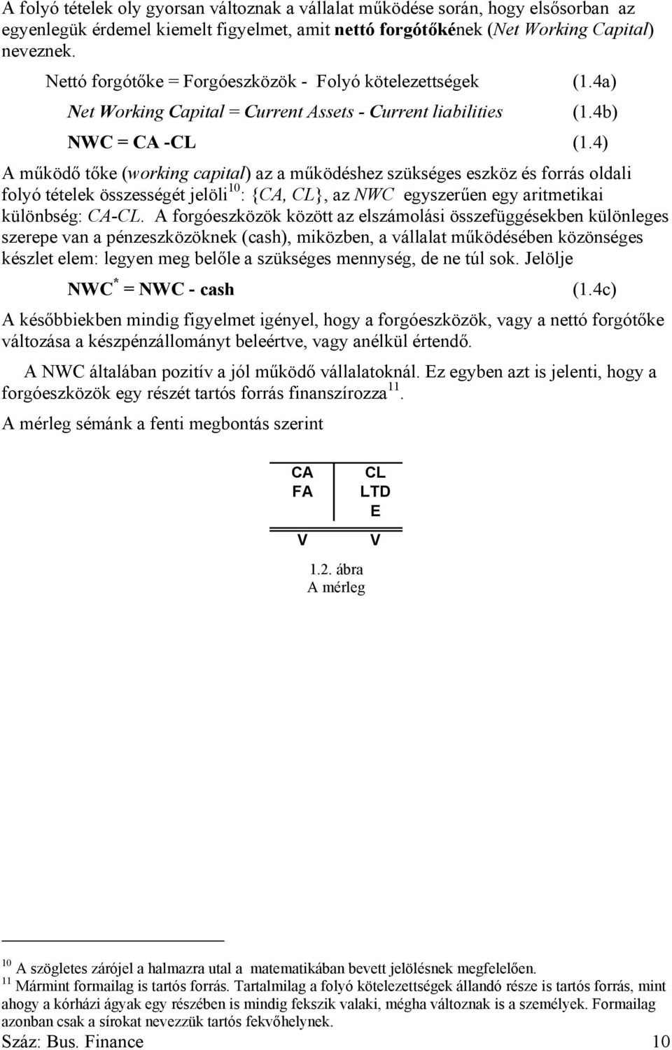 4) A működő tőke (working capital) az a működéshez szükséges eszköz és forrás oldali folyó tételek összességét jelöli 10 : {CA, CL}, az NWC egyszerűen egy aritmetikai különbség: CA-CL.