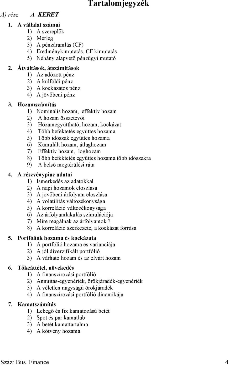 Hozamszámítás 1) Nominális hozam, effektív hozam 2) A hozam összetevői 3) Hozamegyüttható, hozam, kockázat 4) Több befektetés együttes hozama 5) Több időszak együttes hozama 6) Kumulált hozam,