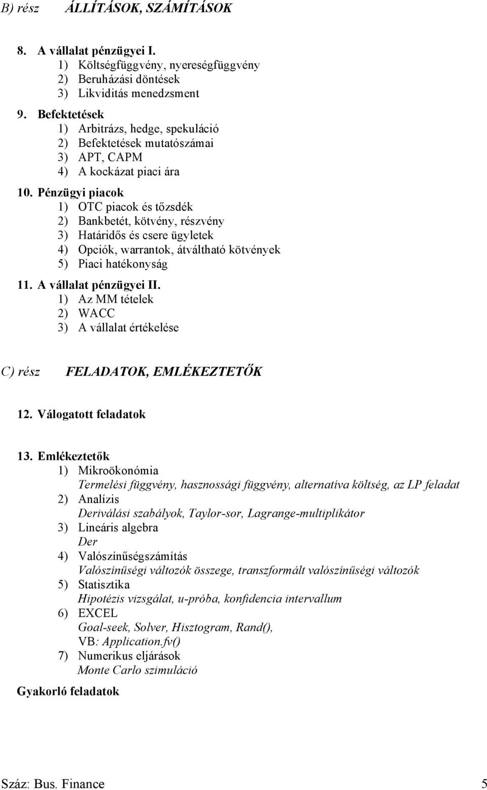 Pénzügyi piacok 1) OTC piacok és tőzsdék 2) Bankbetét, kötvény, részvény 3) Határidős és csere ügyletek 4) Opciók, warrantok, átváltható kötvények 5) Piaci hatékonyság 11. A vállalat pénzügyei II.