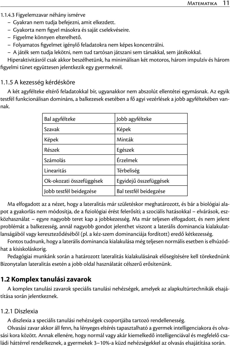 Hiperaktivitásról csak akkor beszélhetünk, ha minimálisan két motoros, három impulzív és három figyelmi tünet együttesen jelentkezik egy gyermeknél. 1.