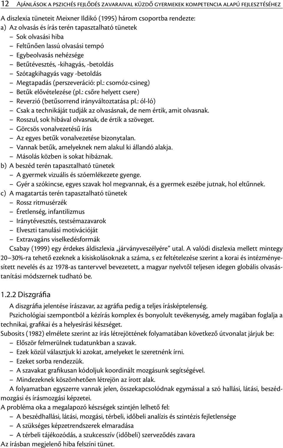 : csomóz-csineg) Betűk elővételezése (pl.: csőre helyett csere) Reverzió (betűsorrend irányváltoztatása pl.: ól-ló) Csak a technikáját tudják az olvasásnak, de nem értik, amit olvasnak.