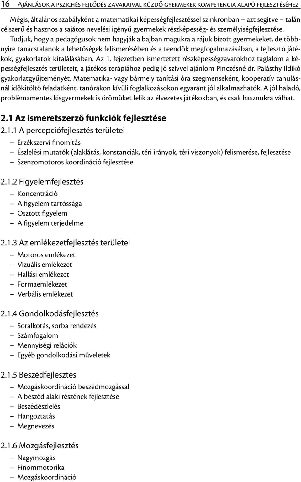 Tudjuk, hogy a pedagógusok nem hagyják a bajban magukra a rájuk bízott gyermekeket, de többnyire tanácstalanok a lehetőségek felismerésében és a teendők megfogalmazásában, a fejlesztő játékok,