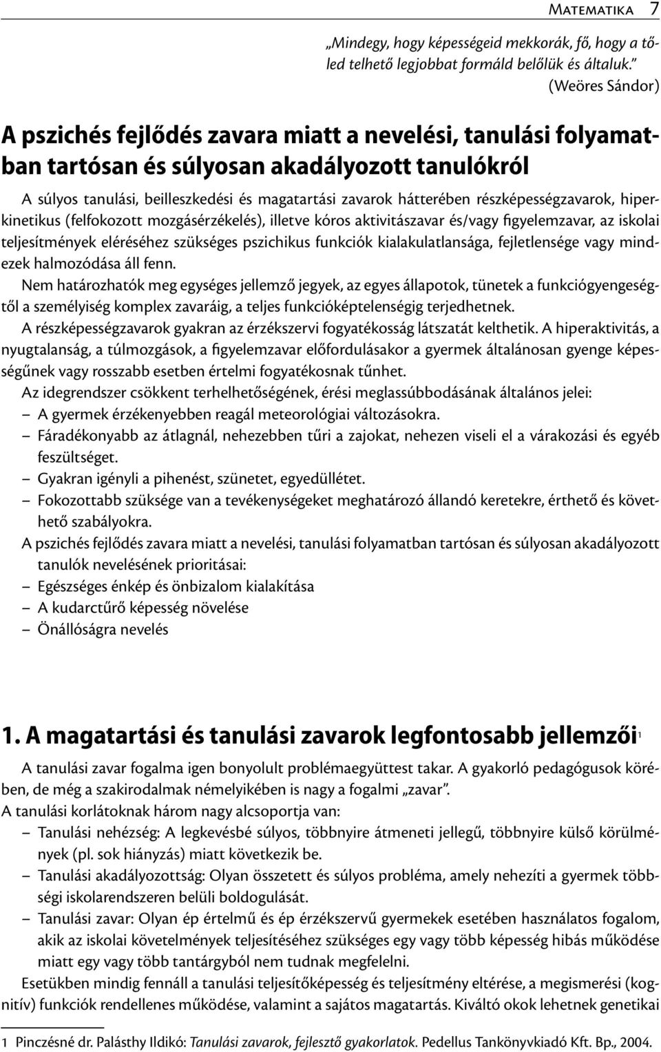 részképességzavarok, hiperkinetikus (felfokozott mozgásérzékelés), illetve kóros aktivitászavar és/vagy figyelemzavar, az iskolai teljesítmények eléréséhez szükséges pszichikus funkciók