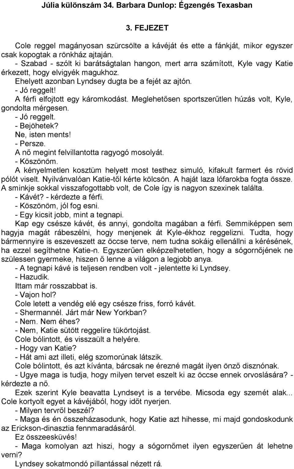 A férfi elfojtott egy káromkodást. Meglehetősen sportszerűtlen húzás volt, Kyle, gondolta mérgesen. - Jó reggelt. - Bejöhetek? Ne, isten ments! - Persze. A nő megint felvillantotta ragyogó mosolyát.