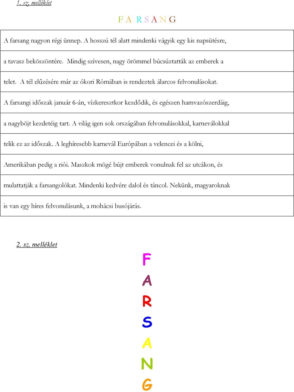 A farsangi időszak január 6-án, vízkeresztkor kezdődik, és egészen hamvazószerdáig, a nagyböjt kezdetéig tart. A világ igen sok országában felvonulásokkal, karneválokkal telik ez az időszak.