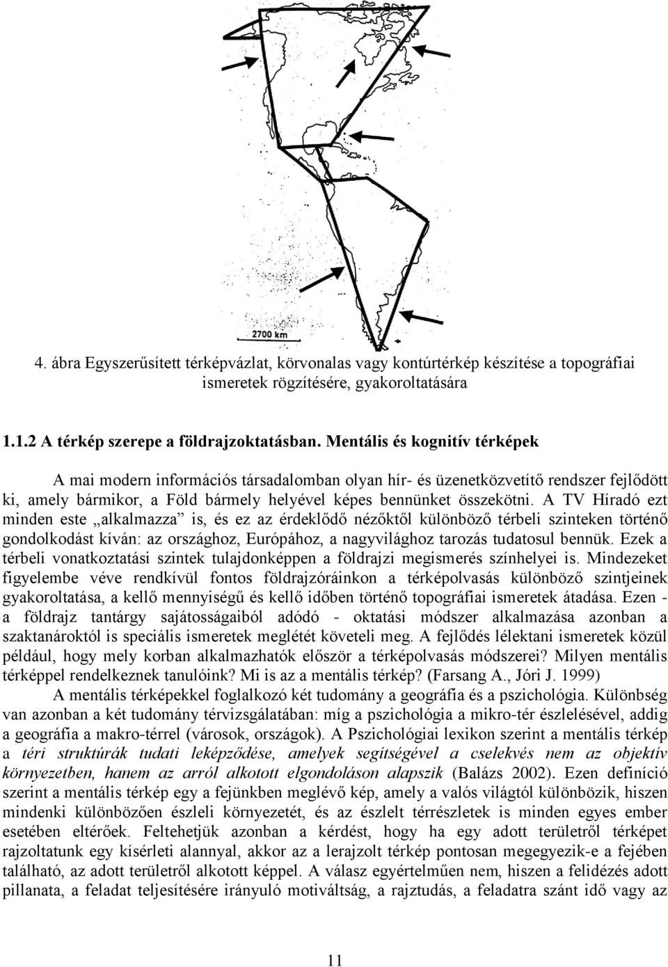 A TV Híradó ezt minden este alkalmazza is, és ez az érdeklődő nézőktől különböző térbeli szinteken történő gondolkodást kíván: az országhoz, Európához, a nagyvilághoz tarozás tudatosul bennük.