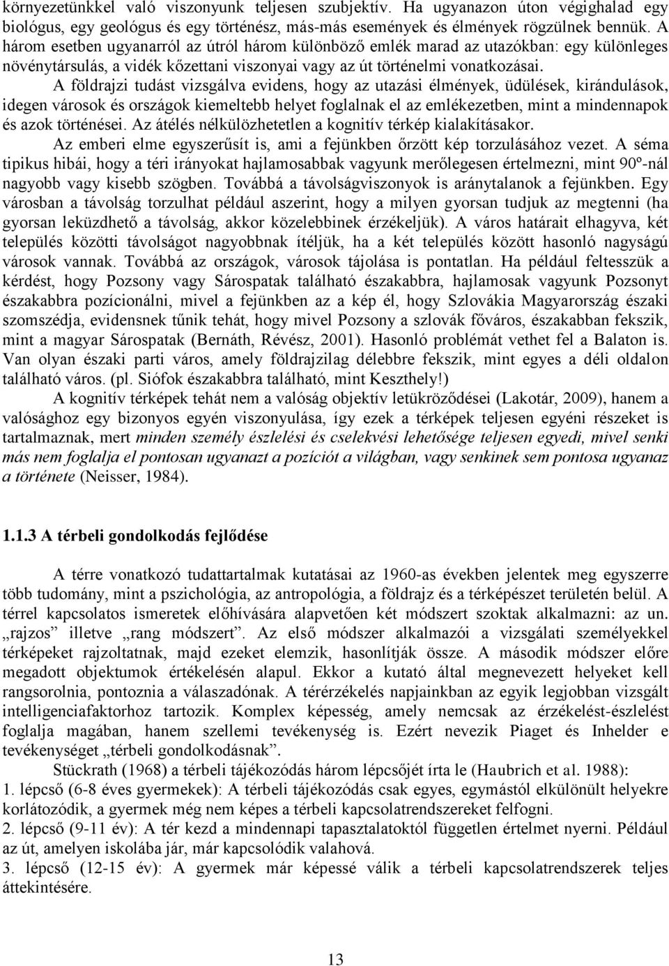 A földrajzi tudást vizsgálva evidens, hogy az utazási élmények, üdülések, kirándulások, idegen városok és országok kiemeltebb helyet foglalnak el az emlékezetben, mint a mindennapok és azok