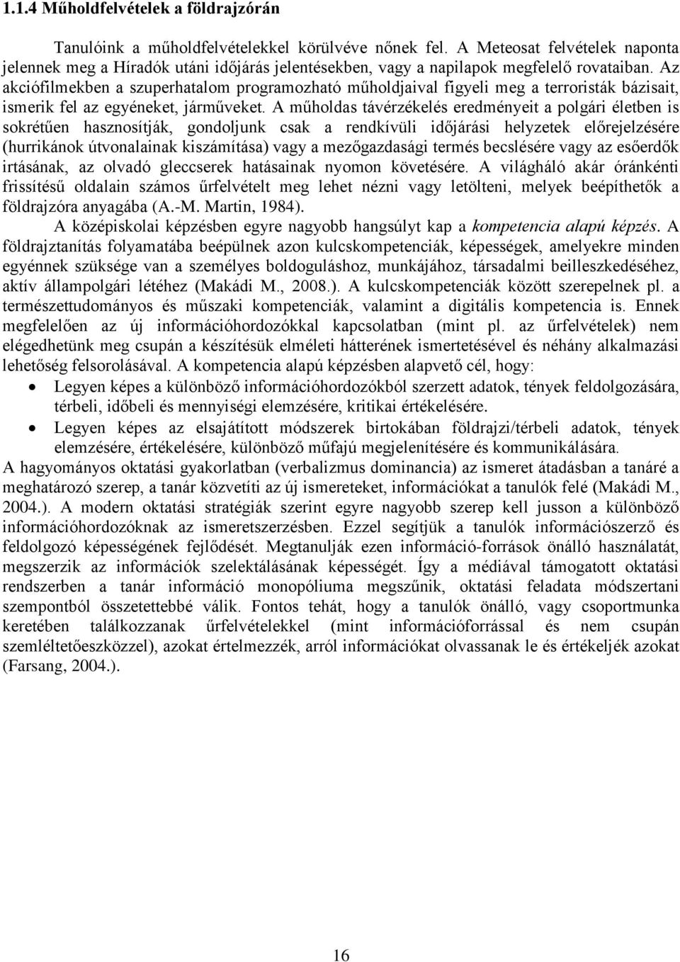 Az akciófilmekben a szuperhatalom programozható műholdjaival figyeli meg a terroristák bázisait, ismerik fel az egyéneket, járműveket.