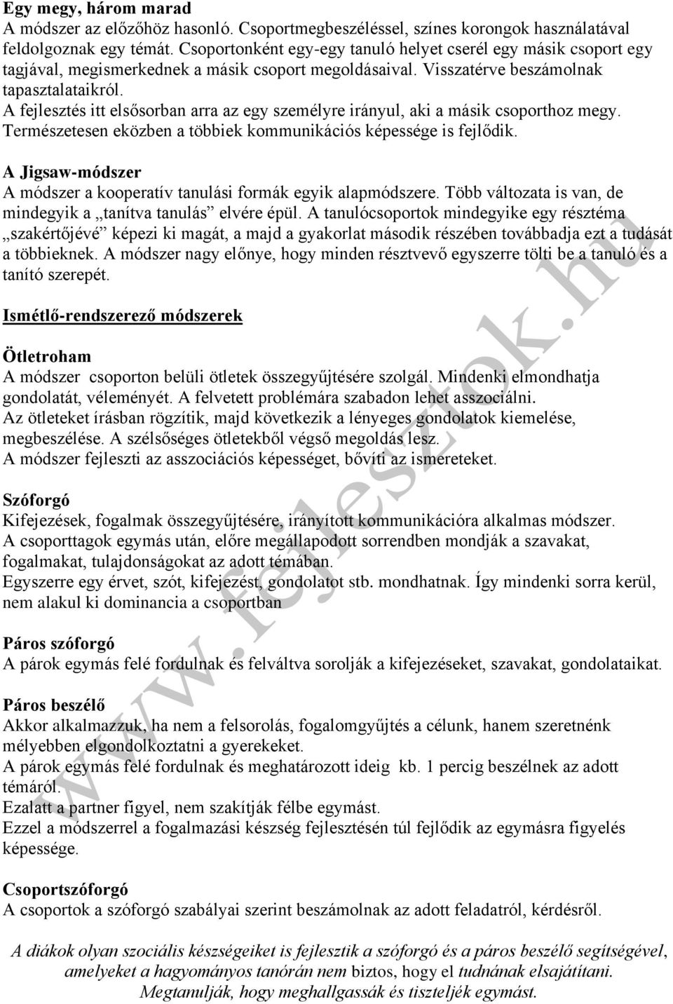 A fejlesztés itt elsősorban arra az egy személyre irányul, aki a másik csoporthoz megy. Természetesen eközben a többiek kommunikációs képessége is fejlődik.