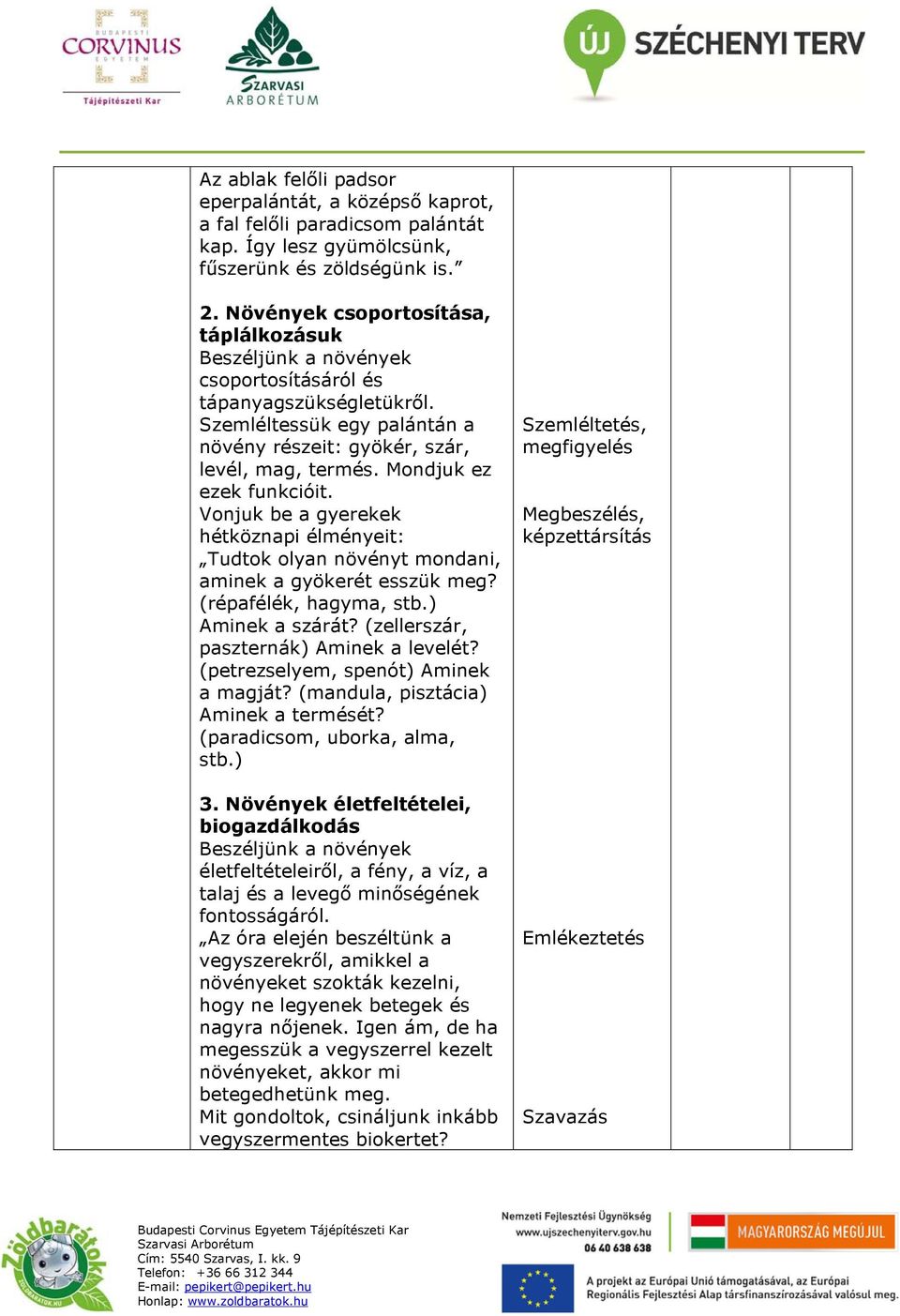 Mondjuk ez ezek funkcióit. Vonjuk be a gyerekek hétköznapi élményeit: Tudtok olyan növényt mondani, aminek a gyökerét esszük meg? (répafélék, hagyma, stb.) Aminek a szárát?