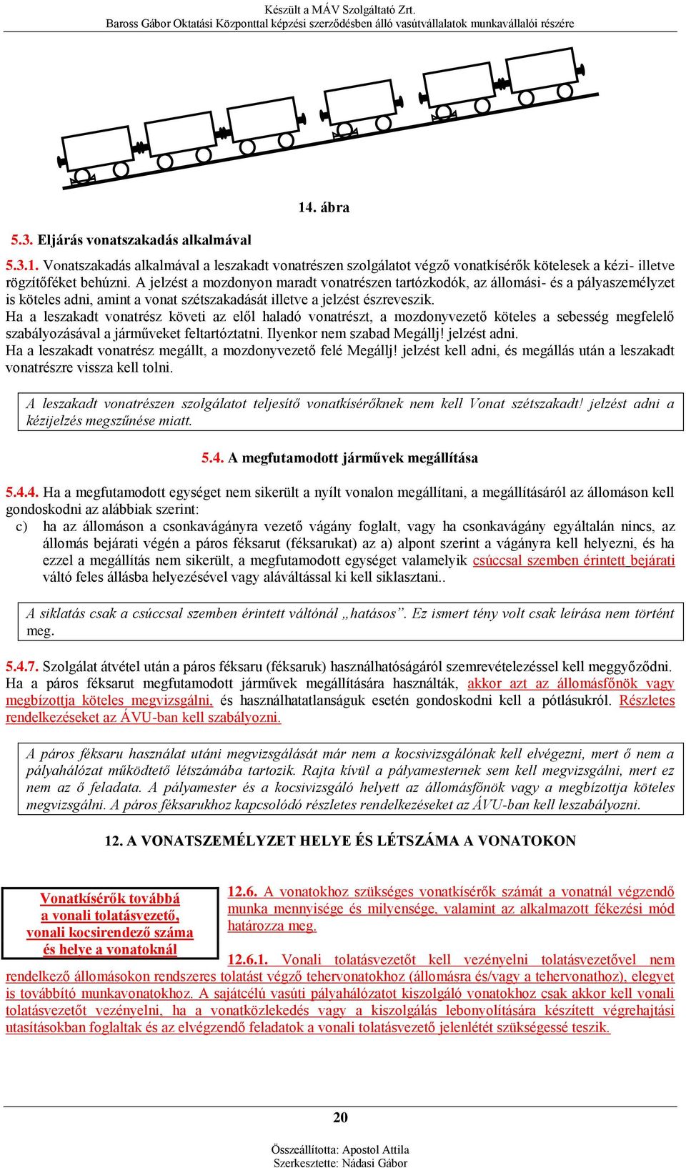 Ha a leszakadt vonatrész követi az elől haladó vonatrészt, a mozdonyvezető köteles a sebesség megfelelő szabályozásával a járműveket feltartóztatni. Ilyenkor nem szabad Megállj! jelzést adni.