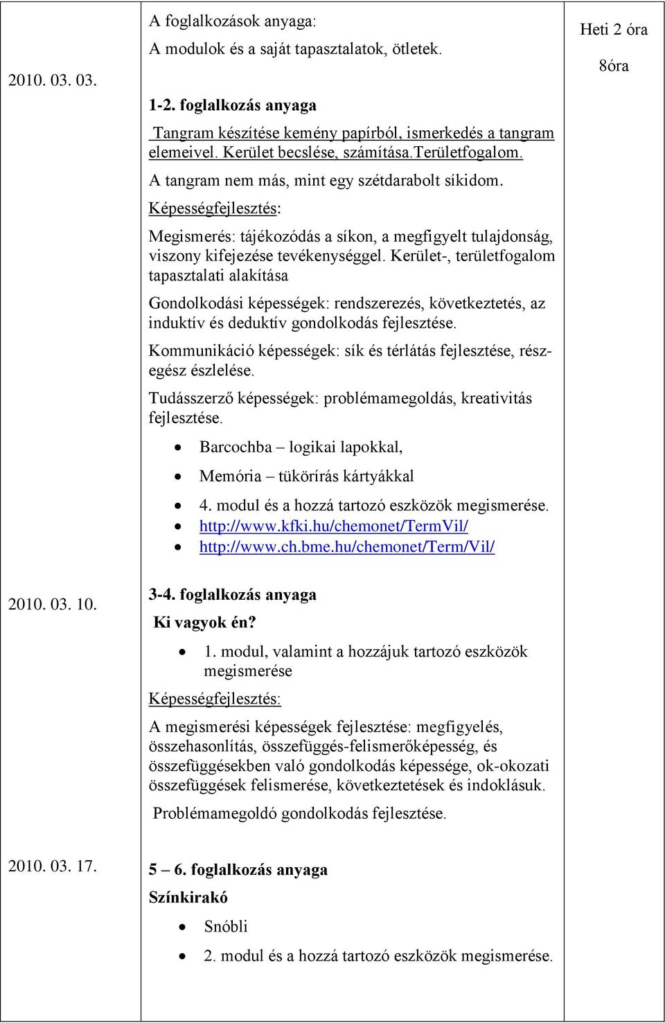 Képességfejlesztés: Megismerés: tájékozódás a síkon, a megfigyelt tulajdonság, viszony kifejezése tevékenységgel.