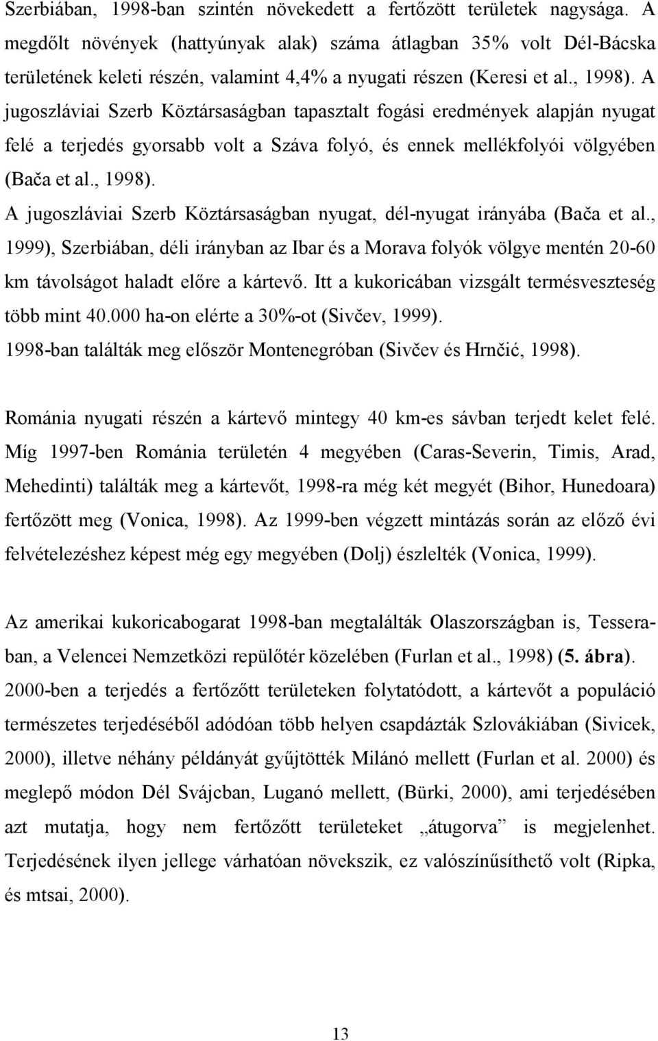 A jugoszláviai Szerb Köztársaságban tapasztalt fogási eredmények alapján nyugat felé a terjedés gyorsabb volt a Száva folyó, és ennek mellékfolyói völgyében (Bača et al., 1998).