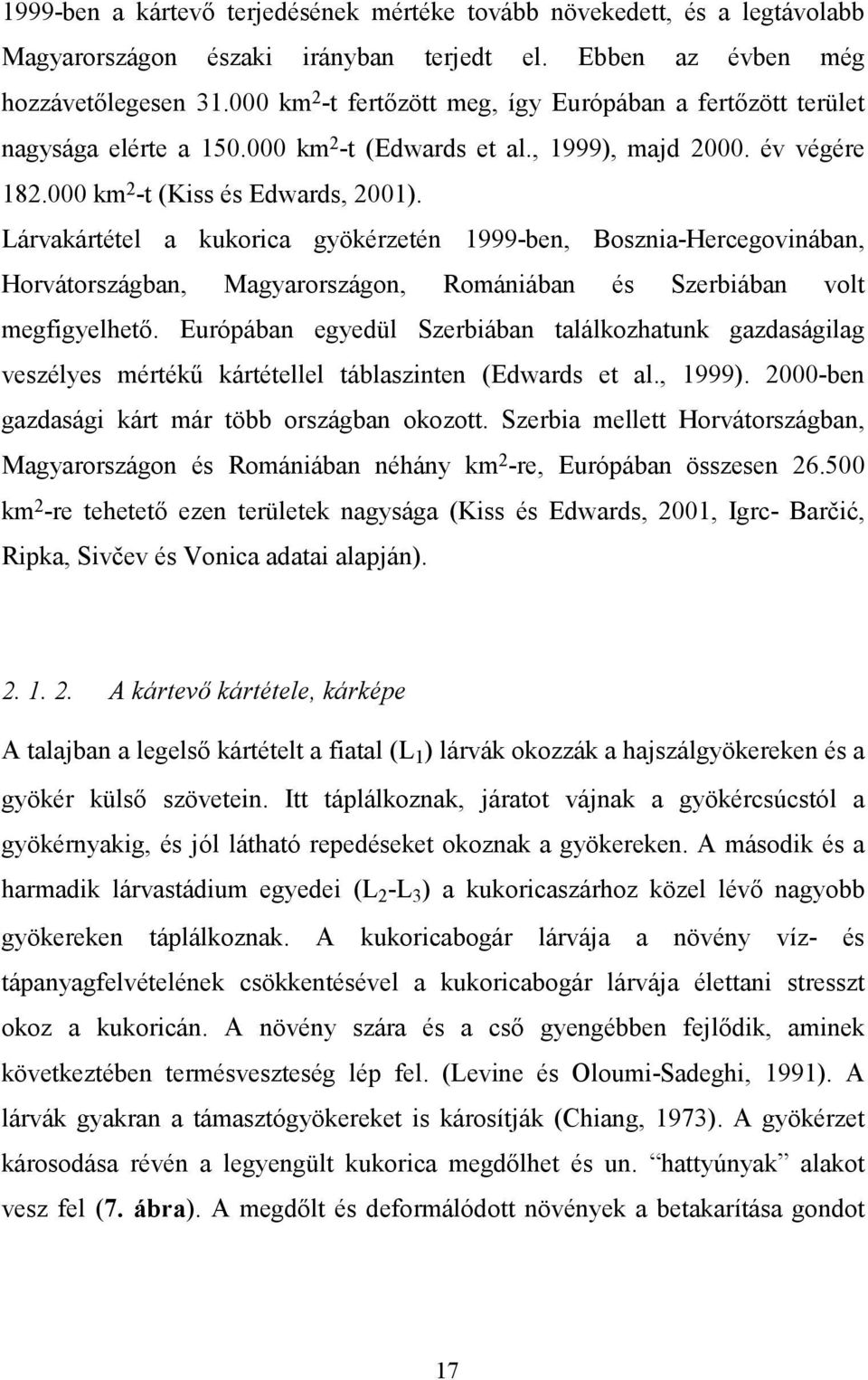 Lárvakártétel a kukorica gyökérzetén 1999-ben, Bosznia-Hercegovinában, Horvátországban, Magyarországon, Romániában és Szerbiában volt megfigyelhető.