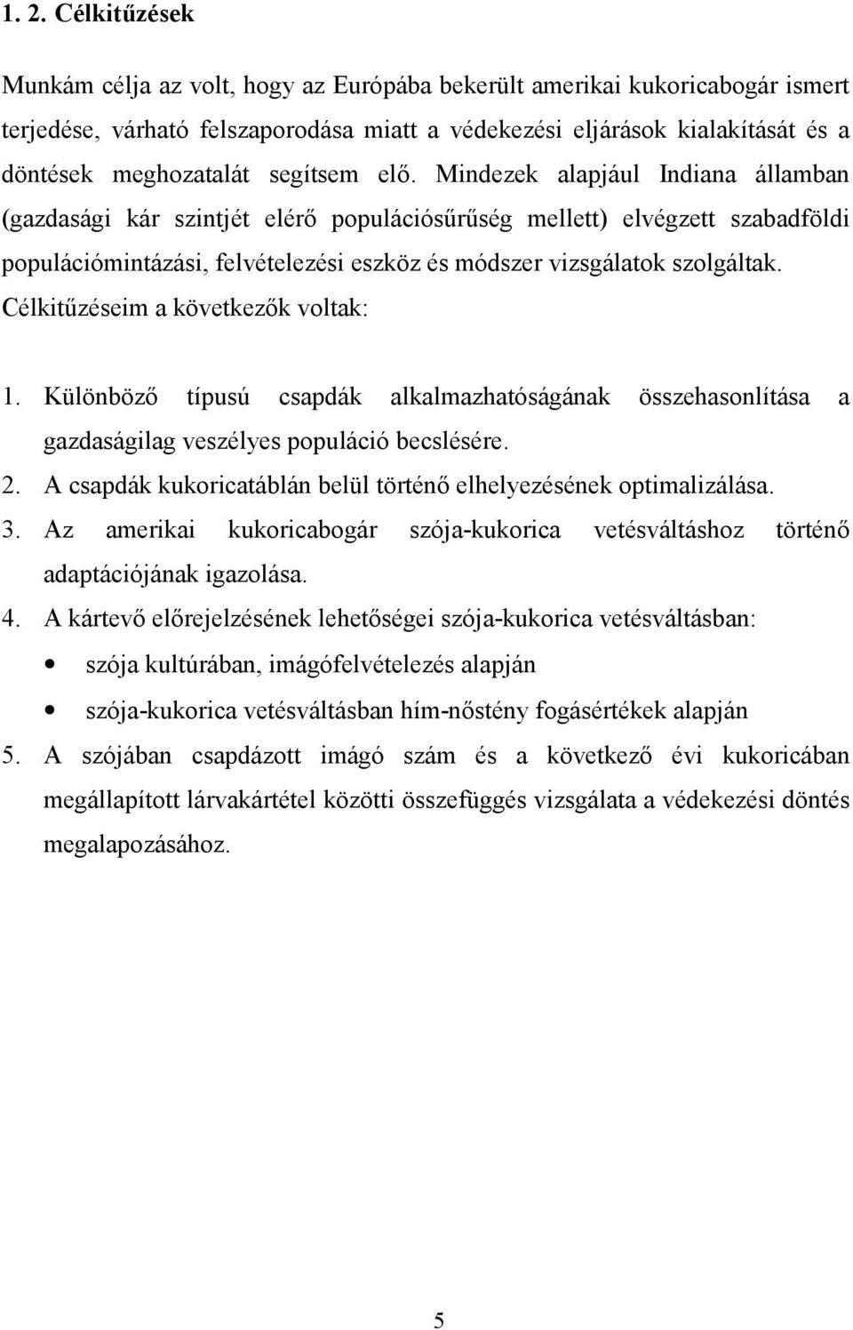 Mindezek alapjául Indiana államban (gazdasági kár szintjét elérő populációsűrűség mellett) elvégzett szabadföldi populációmintázási, felvételezési eszköz és módszer vizsgálatok szolgáltak.