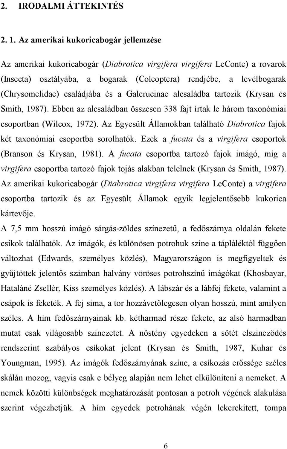 családjába és a Galerucinae alcsaládba tartozik (Krysan és Smith, 1987). Ebben az alcsaládban összesen 338 fajt írtak le három taxonómiai csoportban (Wilcox, 1972).