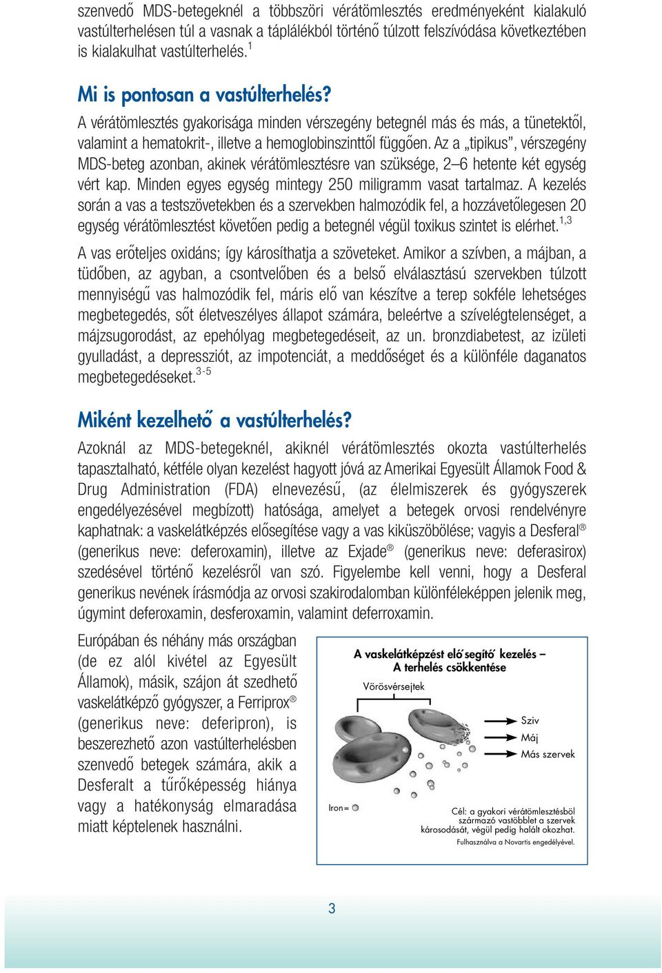 Az a tipikus, vérszegény MDS-beteg azonban, akinek vérátömlesztésre van szüksége, 2 6 hetente két egység vért kap. Minden egyes egység mintegy 250 miligramm vasat tartalmaz.