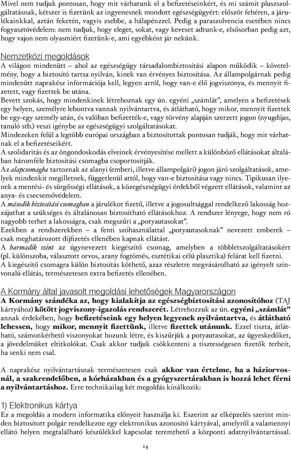 Pedig a paraszolvencia esetében nincs fogyasztóvédelem: nem tudjuk, hogy eleget, sokat, vagy keveset adtunk-e, elsősorban pedig azt, hogy vajon nem olyasmiért fizetünk-e, ami egyébként jár nekünk.