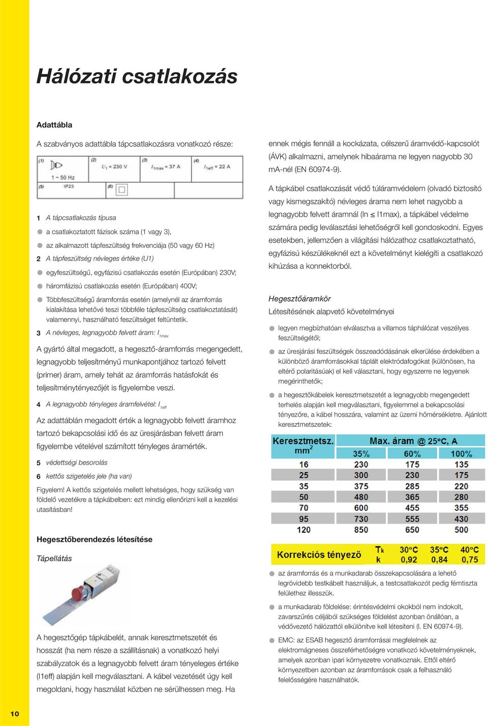 esetén (amelynél az áramforrás kialakítása lehetővé teszi többféle tápfeszültség csatlakoztatását) valamennyi, használható feszültséget feltüntetik.