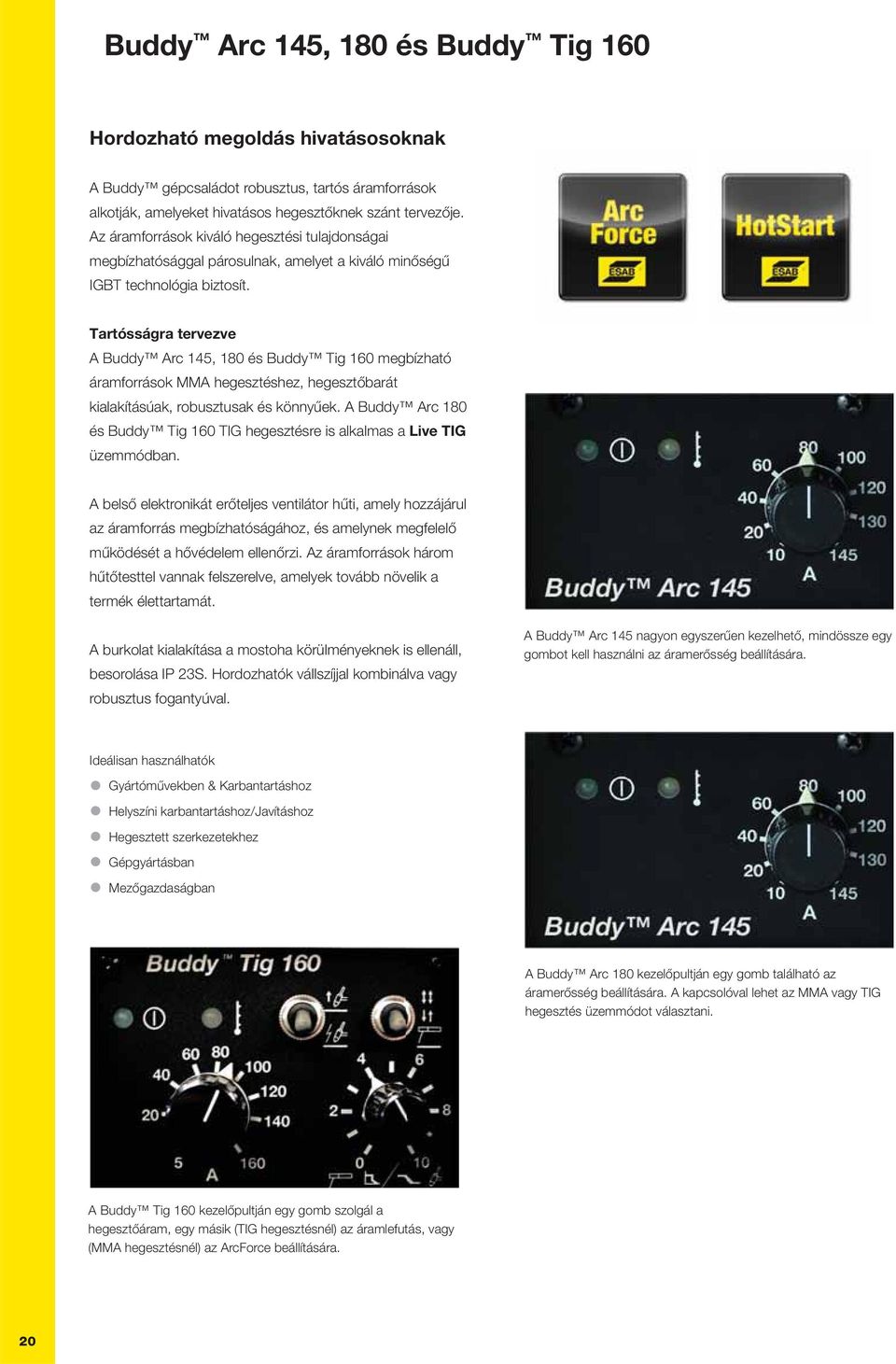 Tartósságra tervezve A Buddy Arc 145, 180 és Buddy Tig 160 megbízható áramforrások MMA hegesztéshez, hegesztőbarát kialakításúak, robusztusak és könnyűek.