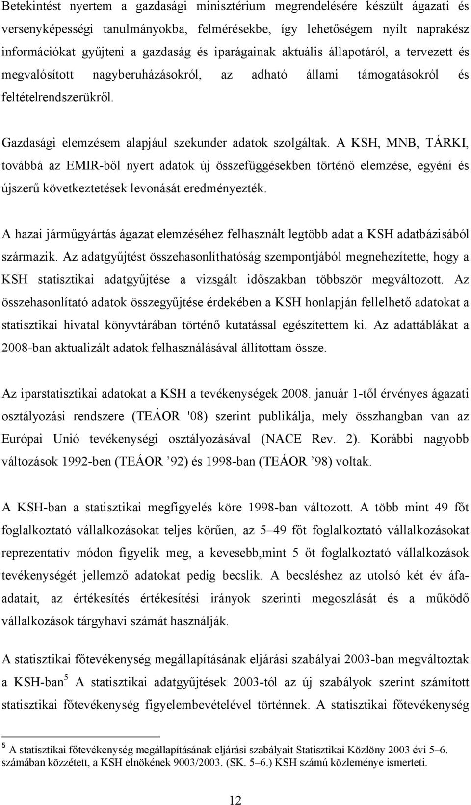 A KSH, MNB, TÁRKI, továbbá az EMIR-ből nyert adatok új összefüggésekben történő elemzése, egyéni és újszerű következtetések levonását eredményezték.