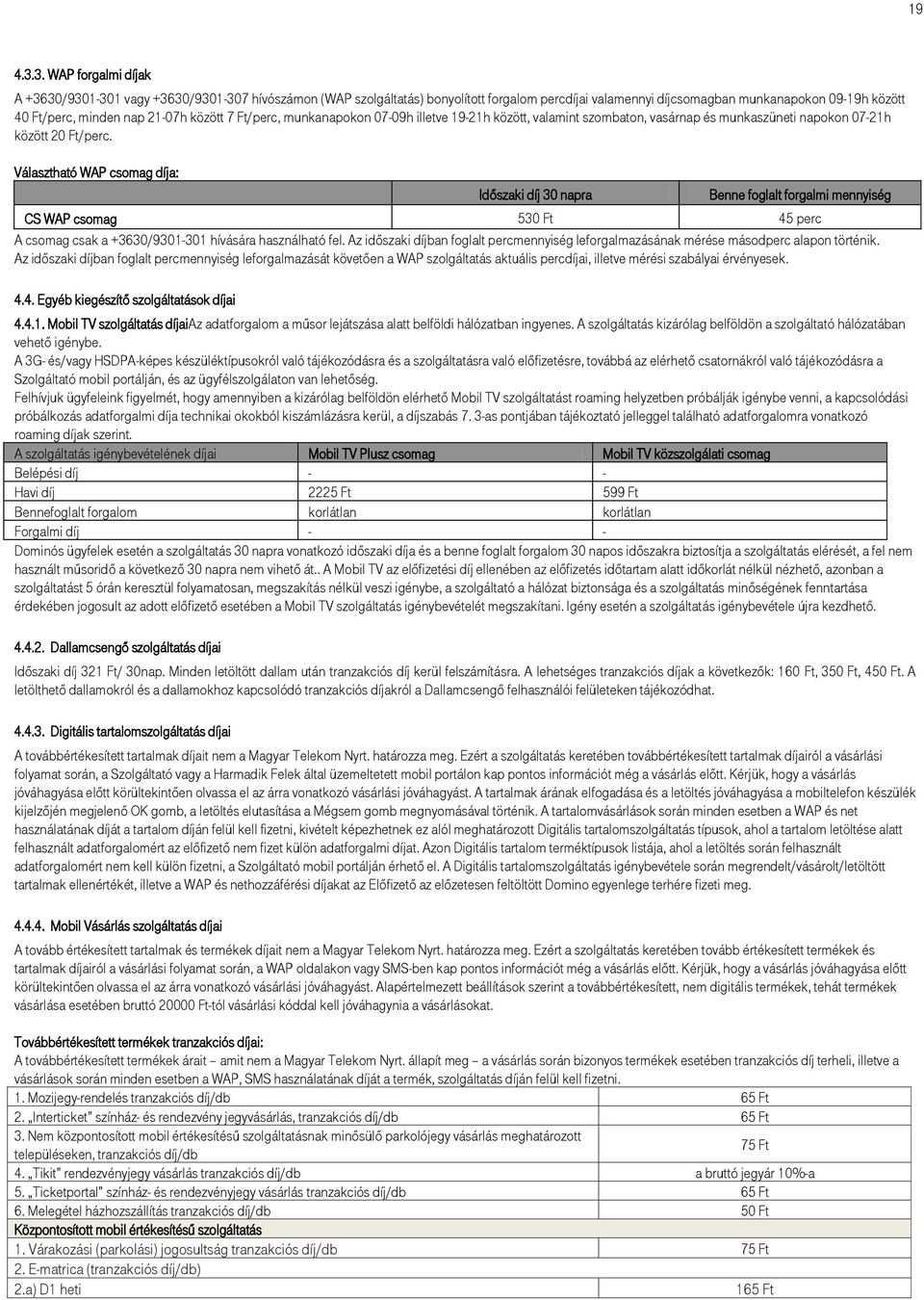 21-07h között 7 Ft/perc, munkanapokon 07-09h illetve 19-21h között, valamint szombaton, vasárnap és munkaszüneti napokon 07-21h között 20 Ft/perc.