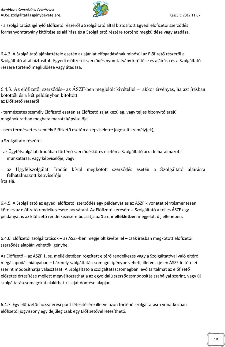 A Szolgáltató ajánlattétele esetén az ajánlat elfogadásának minősül az Előfizető részéről a Szolgáltató által biztosított Egyedi előfizetői szerződés nyomtatvány kitöltése és aláírása és a