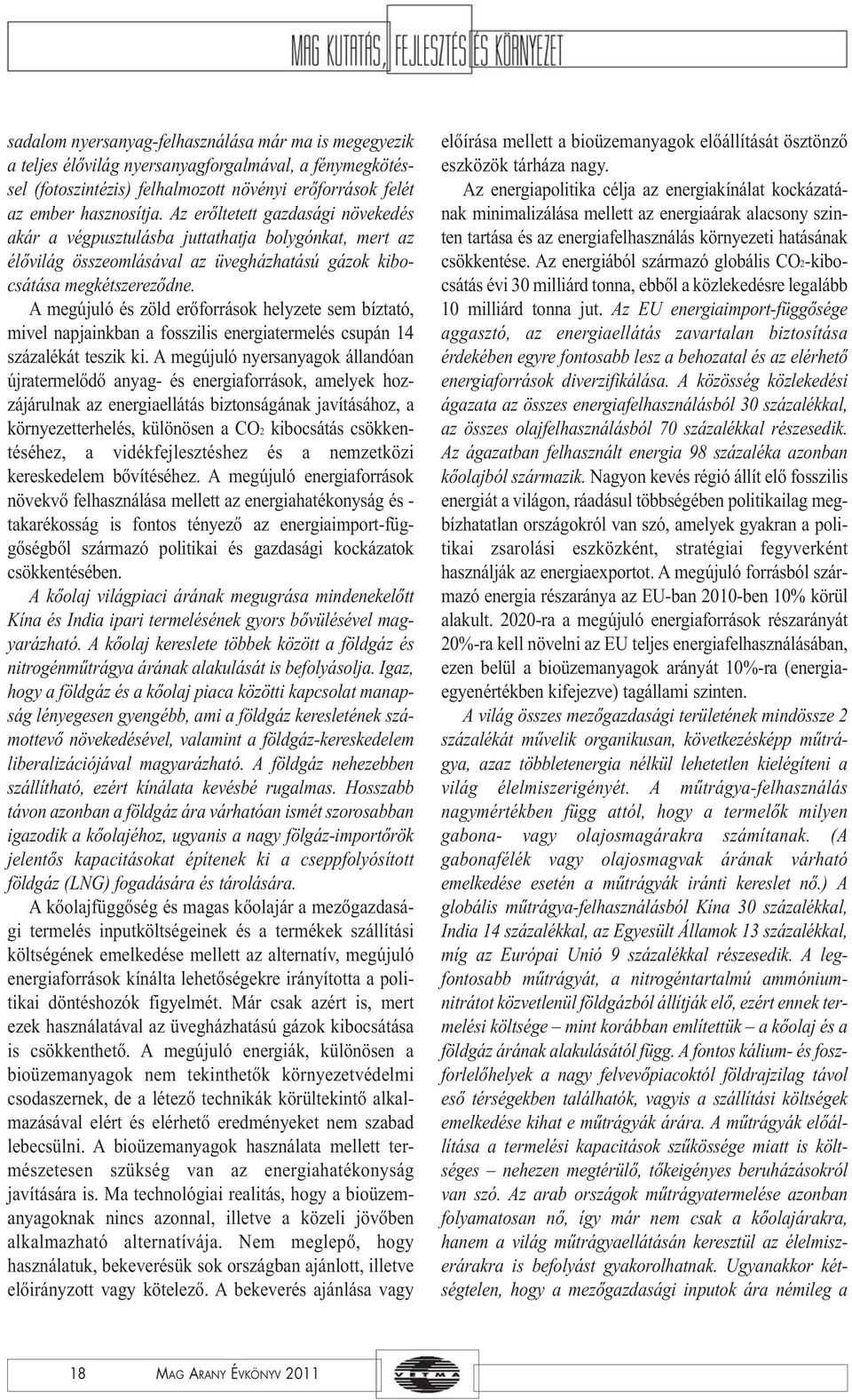 A megújuló és zöld erőforrások helyzete sem bíztató, mivel napjainkban a fosszilis energiatermelés csupán 14 százalékát teszik ki.