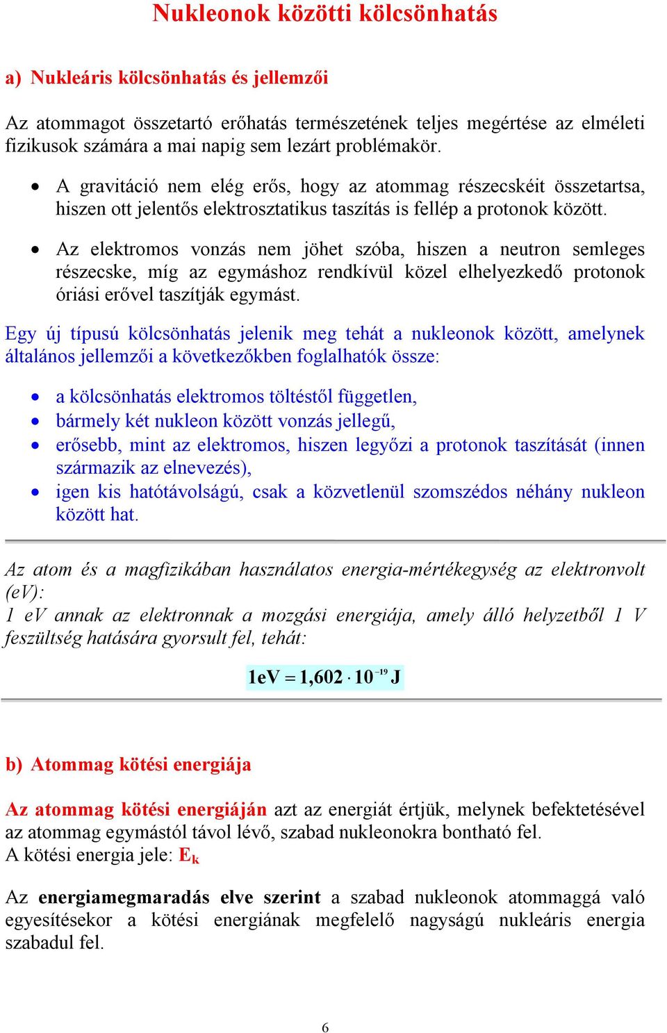 Az elektromos vonzás nem jöhet szóba, hiszen a neutron semleges részecske, míg az egymáshoz rendkívül közel elhelyezkedő protonok óriási erővel taszítják egymást.