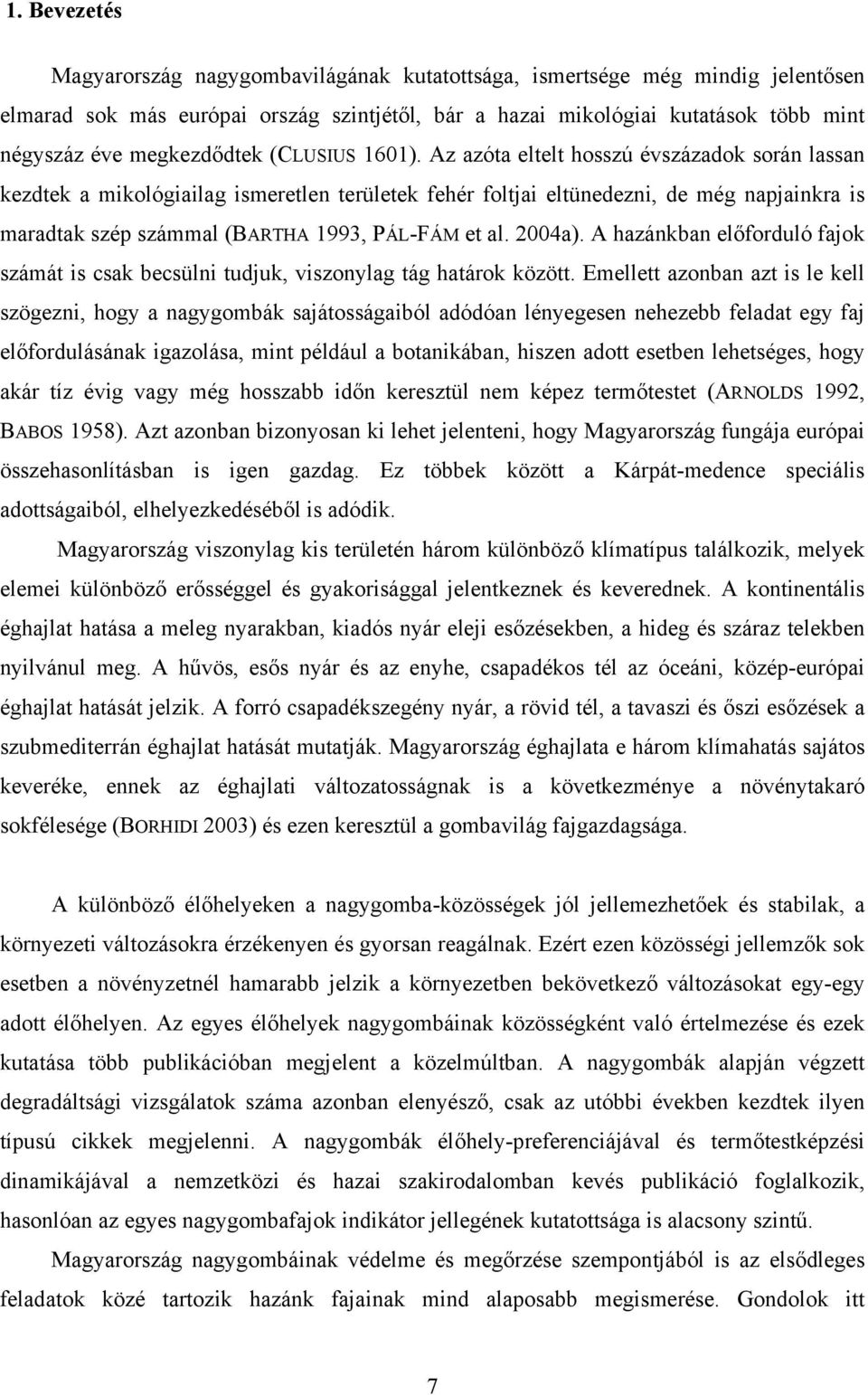 Az azóta eltelt hosszú évszázadok során lassan kezdtek a mikológiailag ismeretlen területek fehér foltjai eltünedezni, de még napjainkra is maradtak szép számmal (BARTHA 1993, PÁL-FÁM et al. 2004a).