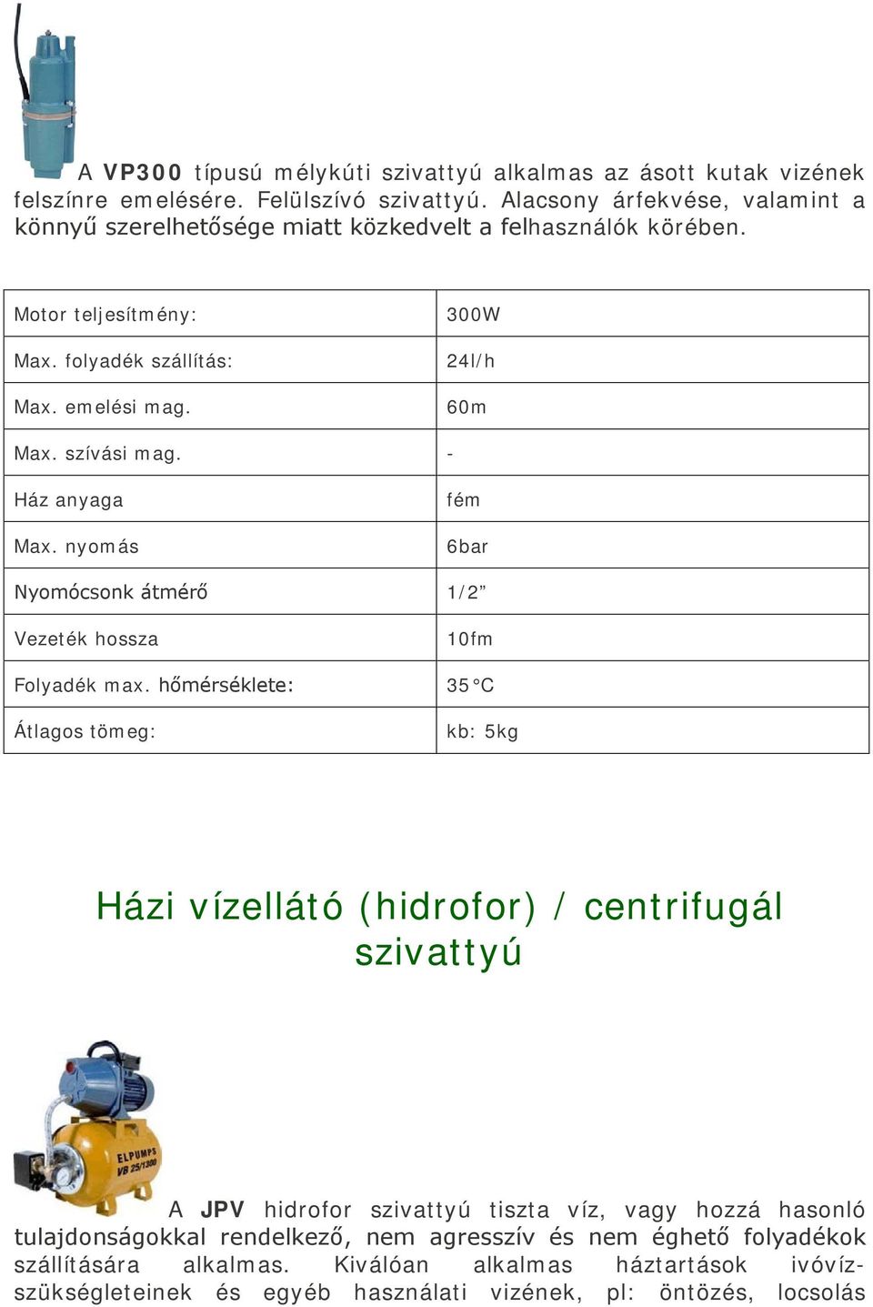 300W 24l/h 60m fém 6bar Nyomócsonk átmérő 1/2 kb: 5kg Házi vízellátó (hidrofor) / centrifugál szivattyú A JPV hidrofor szivattyú tiszta