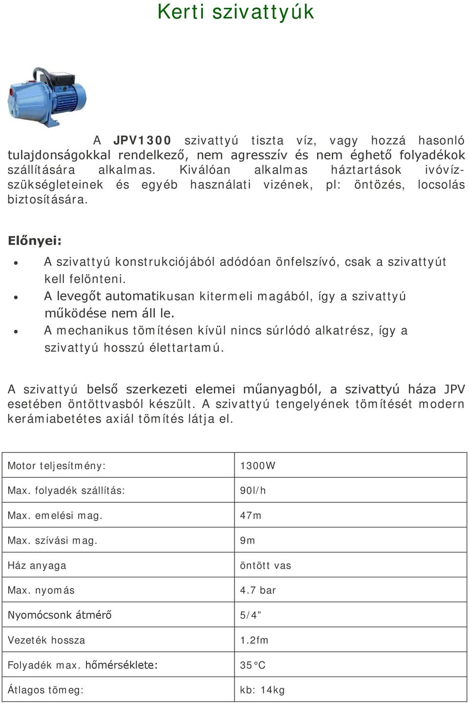 Előnyei: A szivattyú konstrukciójából adódóan önfelszívó, csak a szivattyút kell felönteni. A levegőt automatikusan kitermeli magából, így a szivattyú működése nem áll le.