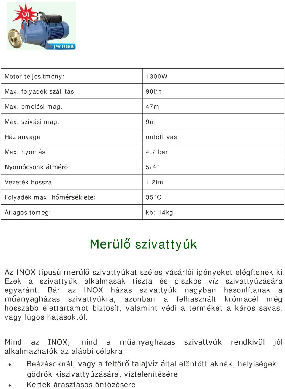 Bár az INOX házas szivattyúk nagyban hasonlítanak a műanyagházas szivattyúkra, azonban a felhasznált krómacél még hosszabb élettartamot biztosít, valamint védi a terméket