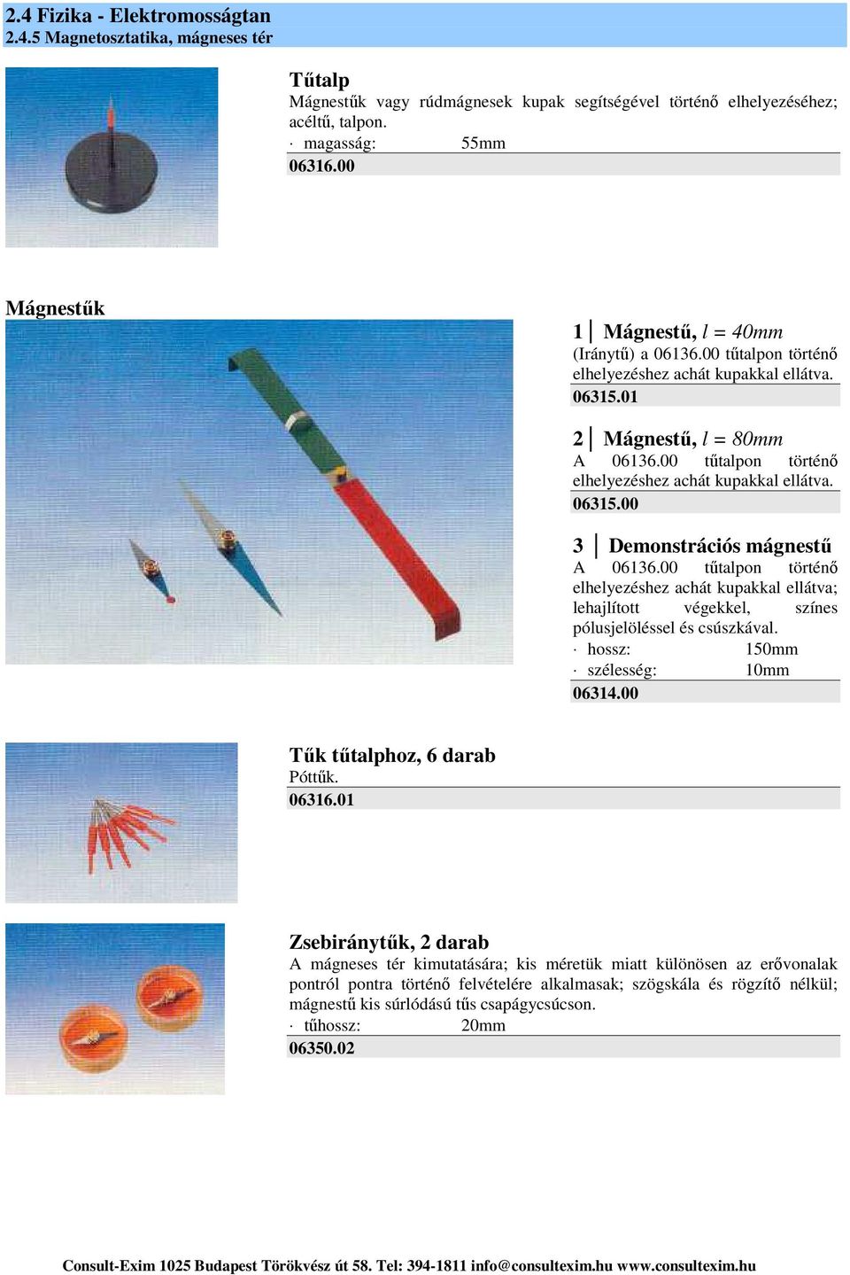 00 tűtalpon történő elhelyezéshez achát kupakkal ellátva; lehajlított végekkel, színes pólusjelöléssel és csúszkával. hossz: 150mm szélesség: 10mm 06314.00 Tűk tűtalphoz, 6 darab Póttűk. 06316.