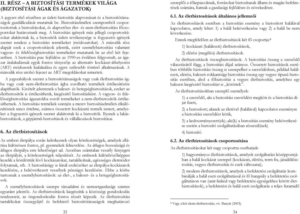 A biztosítási igények más jellegű csoportosításokat alakítottak ki, a biztosítók üzleti tevékenysége is fogyasztói igények szerint rendezi a biztosítási termékeket (módozatokat).