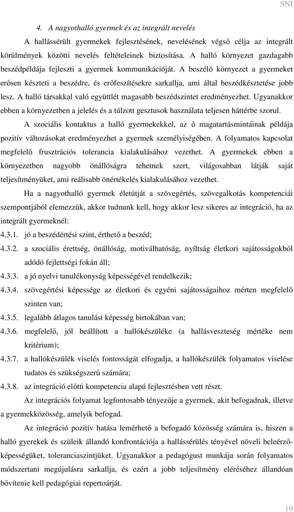 A beszélő környezet a gyermeket erősen készteti a beszédre, és erőfeszítésekre sarkallja, ami által beszédkésztetése jobb lesz. A halló társakkal való együttlét magasabb beszédszintet eredményezhet.