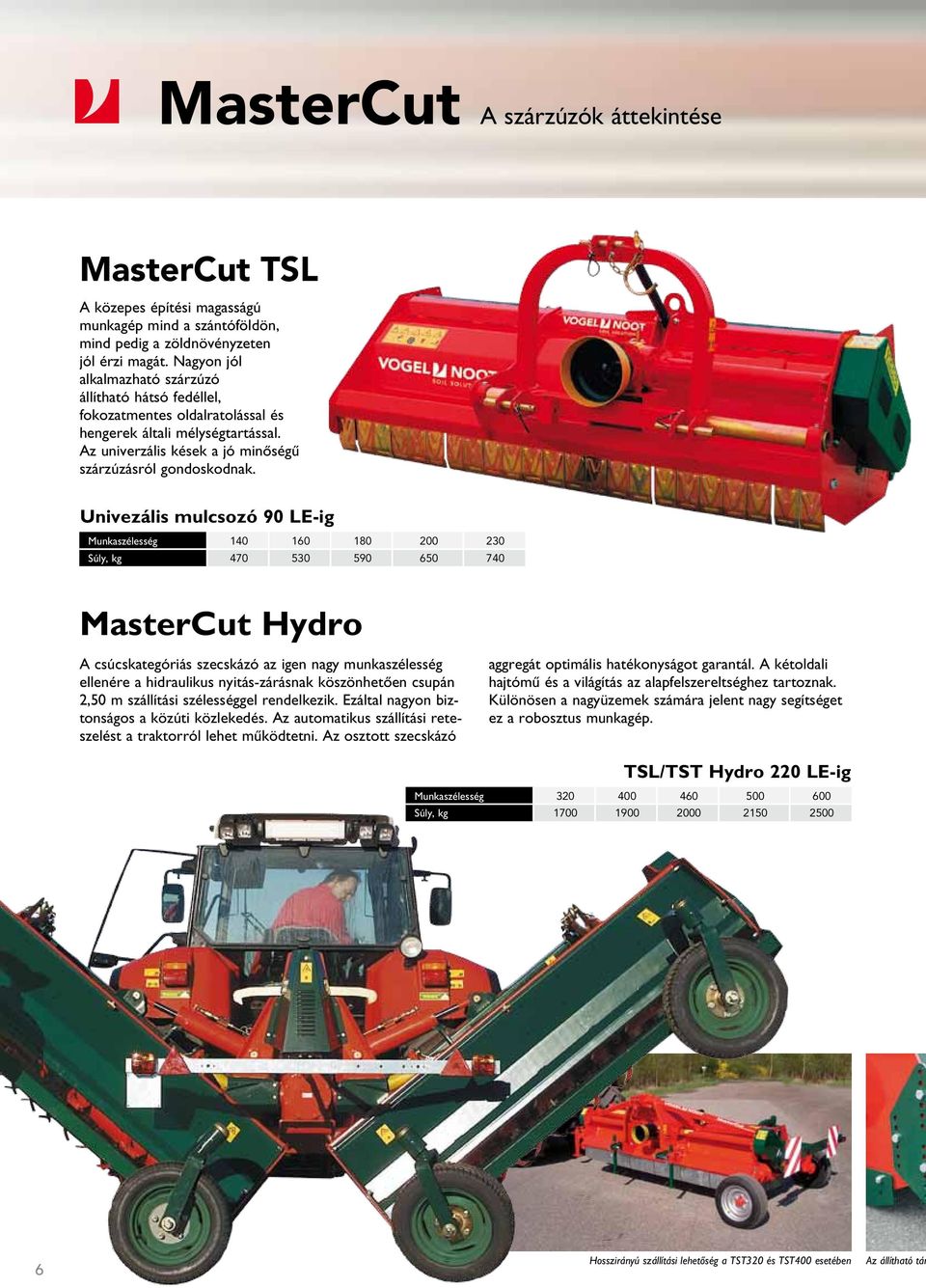 Univezális mulcsozó 90 LE-ig Munkaszélesség 140 160 180 200 230 Súly, kg 470 530 590 650 740 MasterCut Hydro A csúcskategóriás szecskázó az igen nagy munkaszélesség ellenére a hidraulikus