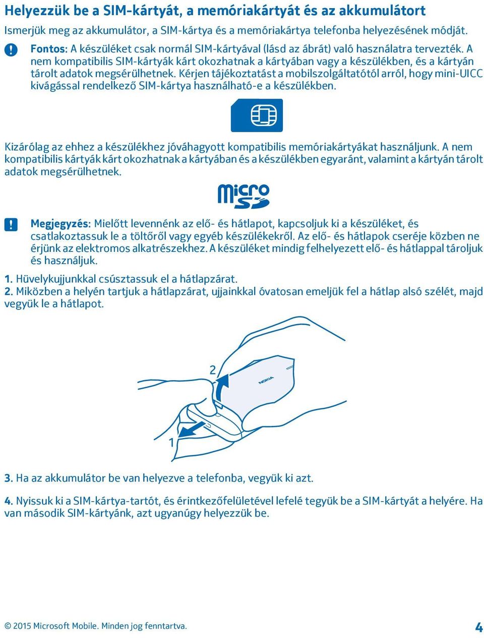 A nem kompatibilis SIM-kártyák kárt okozhatnak a kártyában vagy a készülékben, és a kártyán tárolt adatok megsérülhetnek.